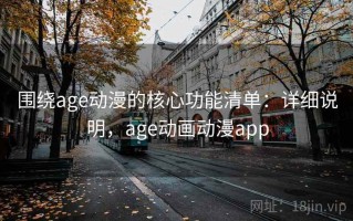 围绕age动漫的核心功能清单：详细说明，age动画动漫app