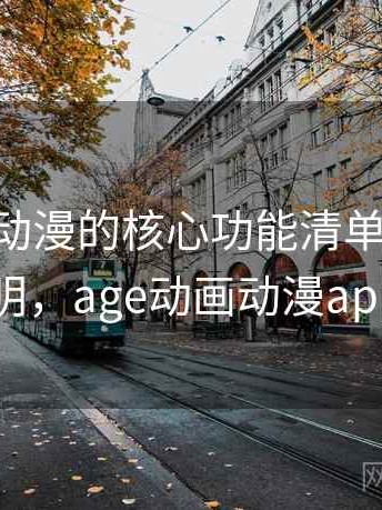 围绕age动漫的核心功能清单：详细说明，age动画动漫app