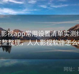 人人影视app常用设置清单实测结果：完整整理，人人影视软件怎么样