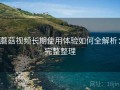 蘑菇视频长期使用体验如何全解析：完整整理