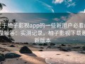 关于柚子影视app的一些新用户必看问题解答：实测记录，柚子影视下载最新版本