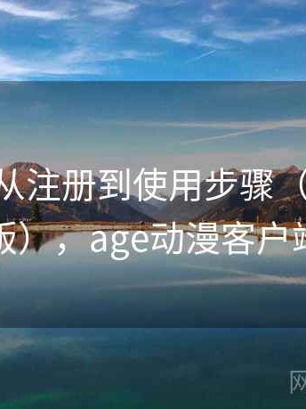 age动漫从注册到使用步骤（详细说明版），age动漫客户端