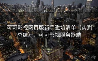 可可影视网页版新手避坑清单（实测总结），可可影视服务器端