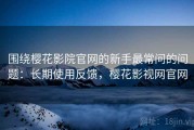 围绕樱花影院官网的新手最常问的问题：长期使用反馈，樱花影视网官网