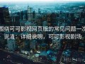 围绕可可影视网页版的常见问题一次说清：详细说明，可可影视剧场