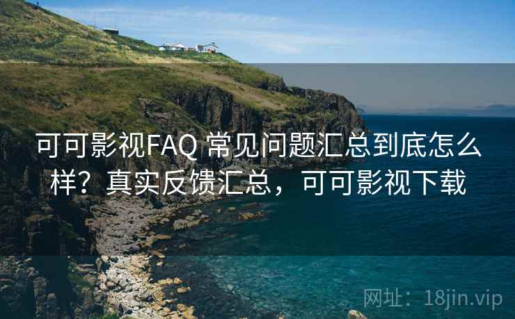 可可影视FAQ 常见问题汇总到底怎么样?真实反馈汇总,可可影视下载 可可影视FAQ 常见问题汇总到底怎么样?真实反馈汇总,可可影视下载