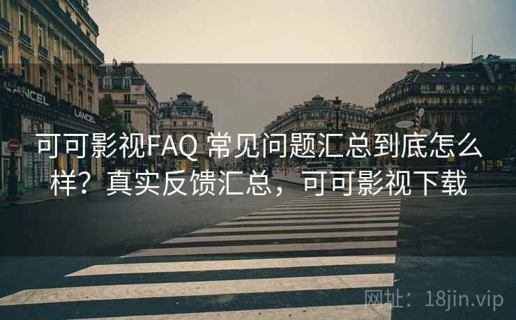 可可影视FAQ 常见问题汇总到底怎么样?真实反馈汇总,可可影视下载 可可影视FAQ 常见问题汇总到底怎么样?真实反馈汇总,可可影视下载
